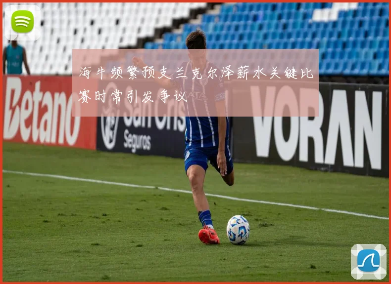 海牛频繁预支兰克尔泽薪水关键比赛时常引发争议