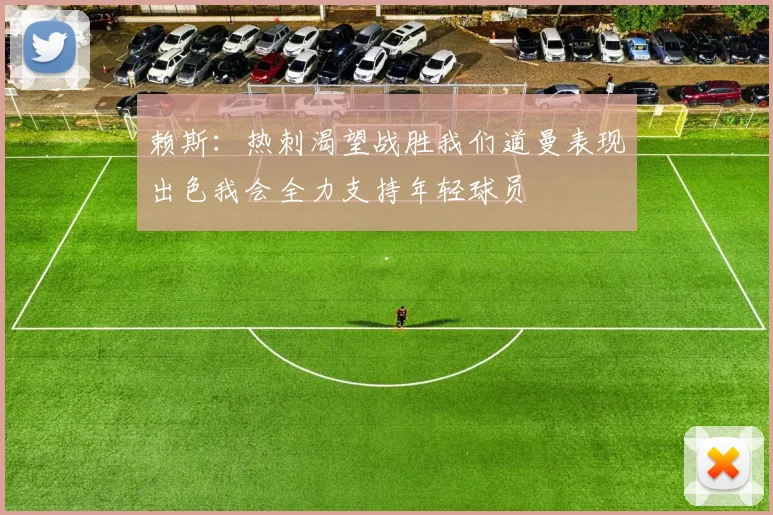 赖斯：热刺渴望战胜我们道曼表现出色我会全力支持年轻球员