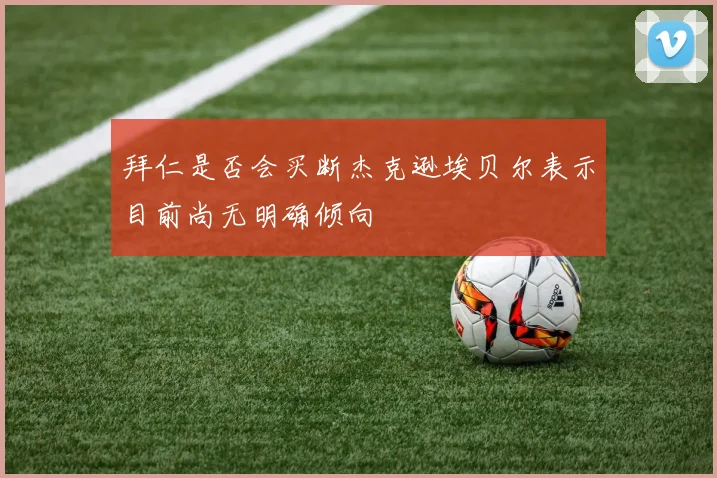 拜仁是否会买断杰克逊埃贝尔表示目前尚无明确倾向