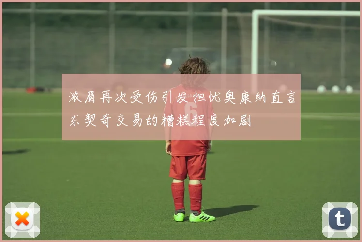 浓眉再次受伤引发担忧奥康纳直言东契奇交易的糟糕程度加剧