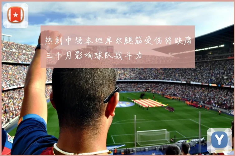 热刺中场本坦库尔腿筋受伤将缺席三个月影响球队战斗力