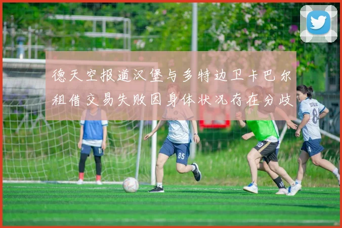 德天空报道汉堡与多特边卫卡巴尔租借交易失败因身体状况存在分歧