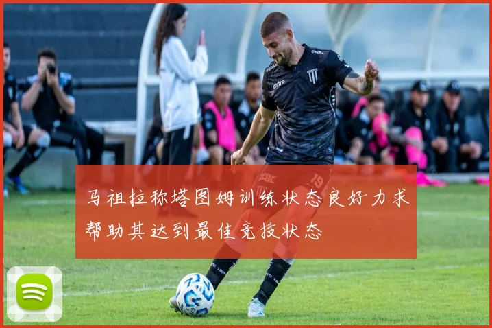 马祖拉称塔图姆训练状态良好力求帮助其达到最佳竞技状态