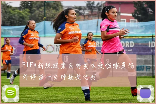 FIFA新规提案或将要求受伤球员场外停留一分钟接受治疗
