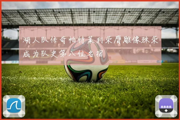 湖人队传奇帕特莱利荣膺雕像殊荣成为队史第八位名宿