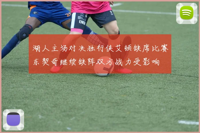 湖人主场对决独行侠艾顿缺席比赛东契奇继续缺阵双方战力受影响