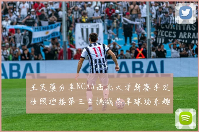 王芙蕖分享NCAA西北大学新赛季定妆照迎接第三年挑战尽享球场乐趣