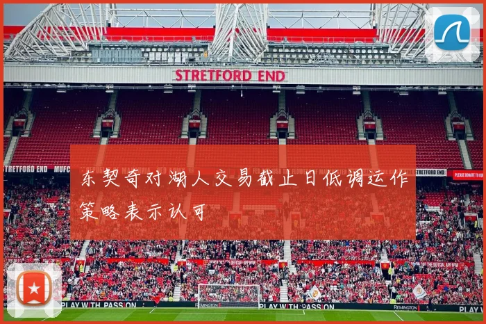 东契奇对湖人交易截止日低调运作策略表示认可