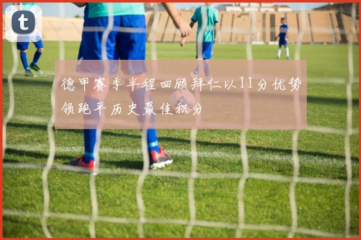 德甲赛季半程回顾拜仁以11分优势领跑平历史最佳积分