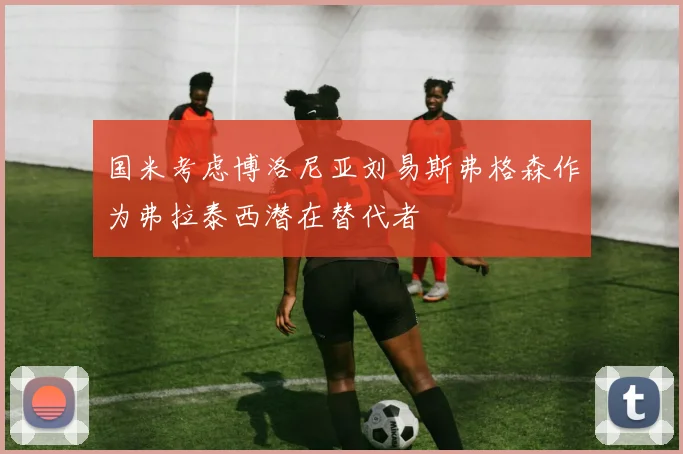国米考虑博洛尼亚刘易斯弗格森作为弗拉泰西潜在替代者