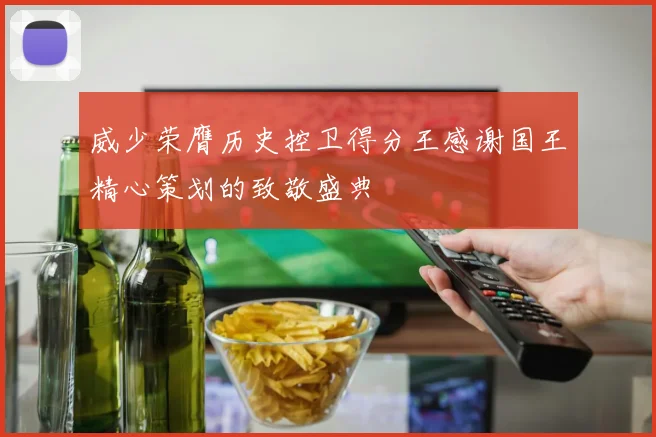 威少荣膺历史控卫得分王感谢国王精心策划的致敬盛典
