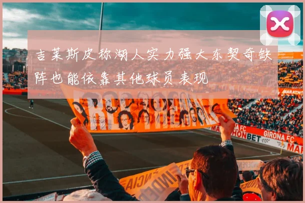 吉莱斯皮称湖人实力强大东契奇缺阵也能依靠其他球员表现